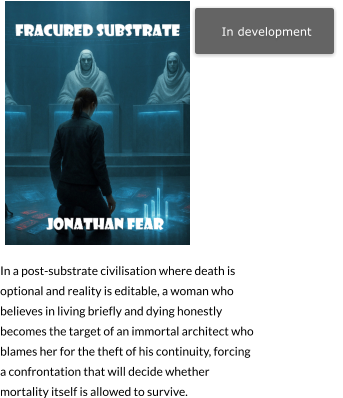 In development   In a post-substrate civilisation where death is optional and reality is editable, a woman who believes in living briefly and dying honestly becomes the target of an immortal architect who blames her for the theft of his continuity, forcing a confrontation that will decide whether mortality itself is allowed to survive.