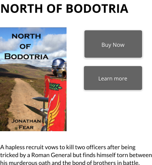 Buy Now Learn more   A hapless recruit vows to kill two officers after being tricked by a Roman General but finds himself torn between his murderous oath and the bond of brothers in battle.   north of bodotria